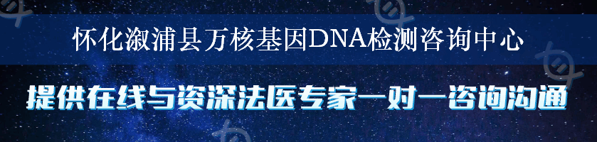 怀化溆浦县万核基因DNA检测咨询中心